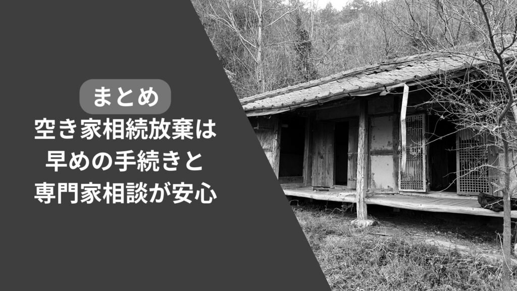 まとめ：空き家相続放棄は早めの手続きと専門家相談が安心